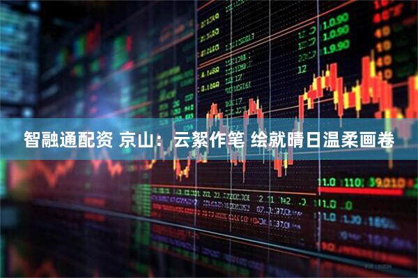智融通配资 京山：云絮作笔 绘就晴日温柔画卷