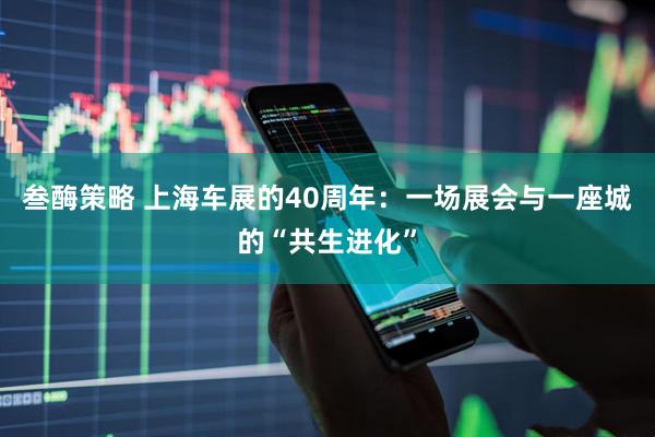 叁酶策略 上海车展的40周年：一场展会与一座城的“共生进化”