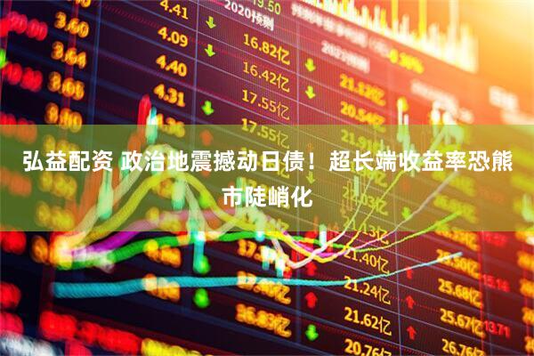 弘益配资 政治地震撼动日债！超长端收益率恐熊市陡峭化