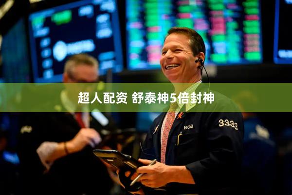 超人配资 舒泰神5倍封神