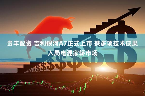 贵丰配资 吉利银河A7正式上市 携多项技术成果入局电混家轿市场
