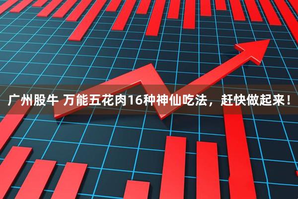 广州股牛 万能五花肉16种神仙吃法，赶快做起来！