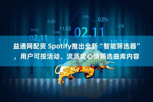 益通网配资 Spotify推出全新“智能筛选器”，用户可按活动、流派或心情筛选曲库内容