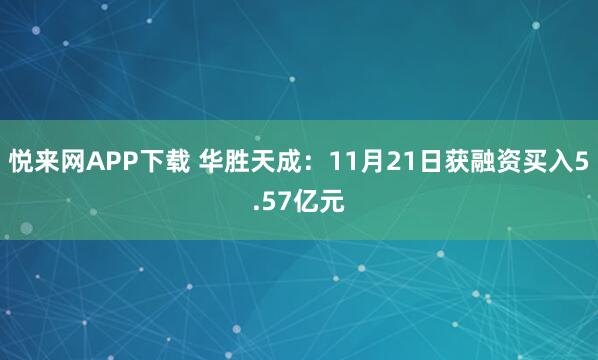 悦来网APP下载 华胜天成：11月21日获融资买入5.57亿元