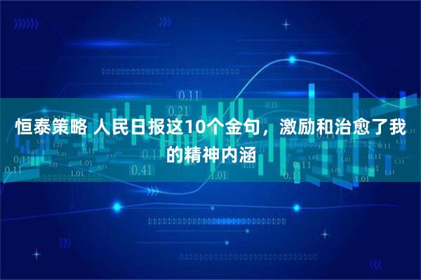 恒泰策略 人民日报这10个金句，激励和治愈了我的精神内涵